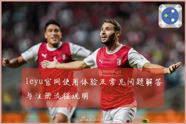 leyu官网使用体验及常见问题解答与注册流程说明