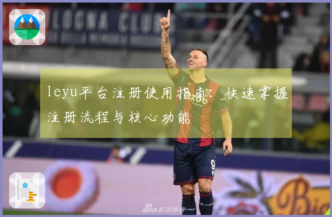 leyu平台注册使用指南：快速掌握注册流程与核心功能